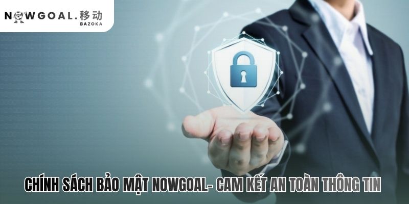 Chính sách bảo mật Nowgoal thể hiện cam kết qua năm nguyên tắc