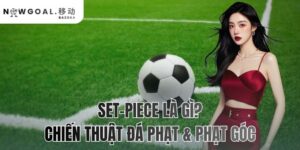 Set-Piece là gì? chiến thuật đá phạt & phạt góc