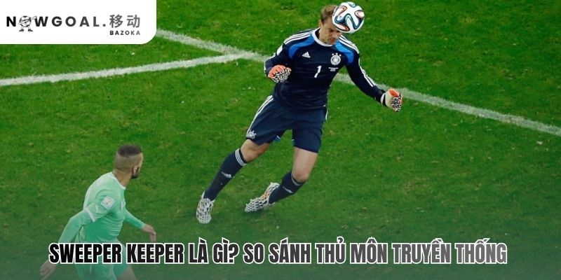 Sweeper Keeper là gì? khi thủ môn trở thành hậu vệ khác biệt ở tư duy